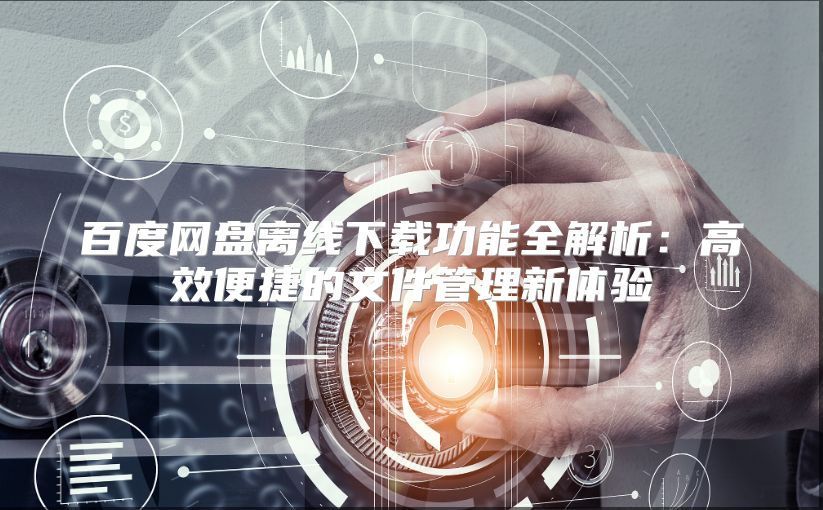百度网盘离线下载功能全解析：高效便捷的文件管理新体验