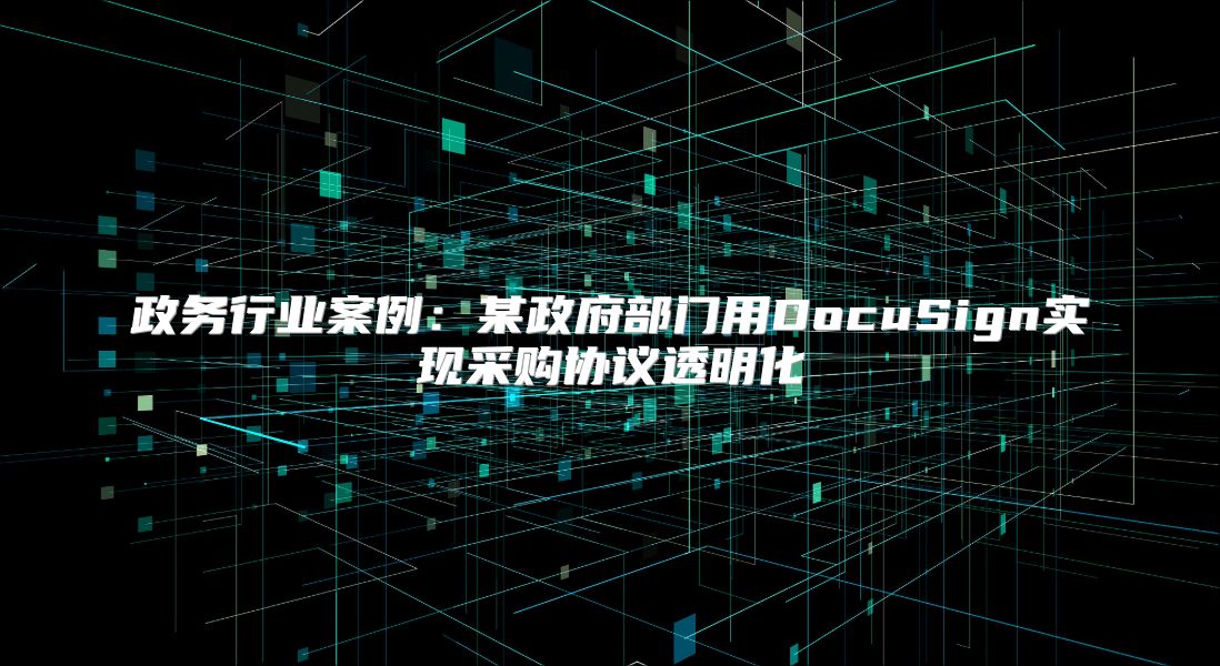 政务行业案例：某政府部门用DocuSign实现采购协议透明化