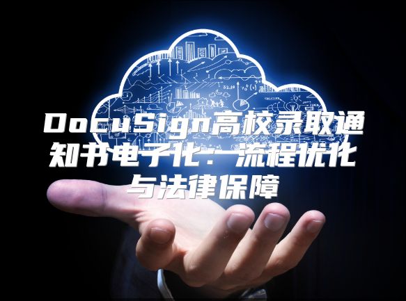 DocuSign高校录取通知书电子化：流程优化与法律保障