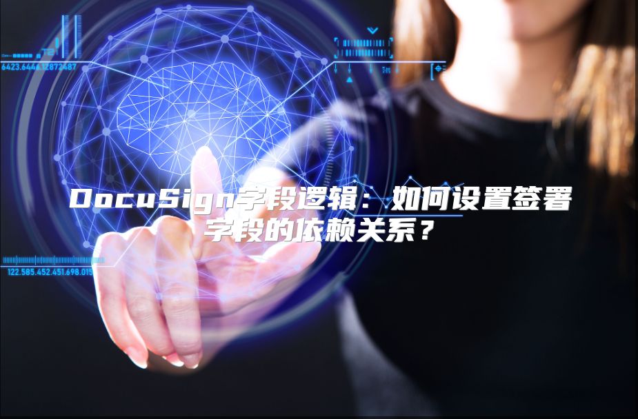 DocuSign字段逻辑：如何设置签署字段的依赖关系？