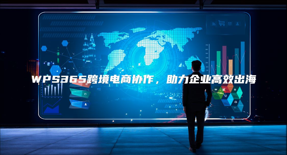 WPS365跨境电商协作，助力企业高效出海