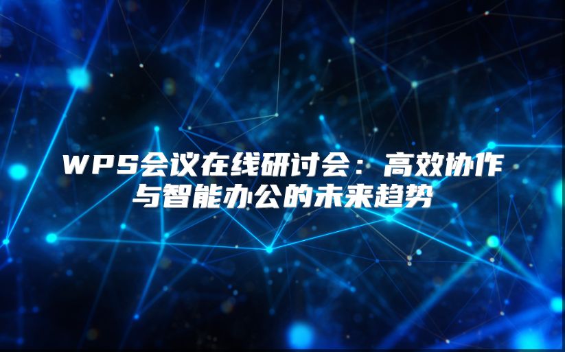 WPS会议在线研讨会：高效协作与智能办公的未来趋势