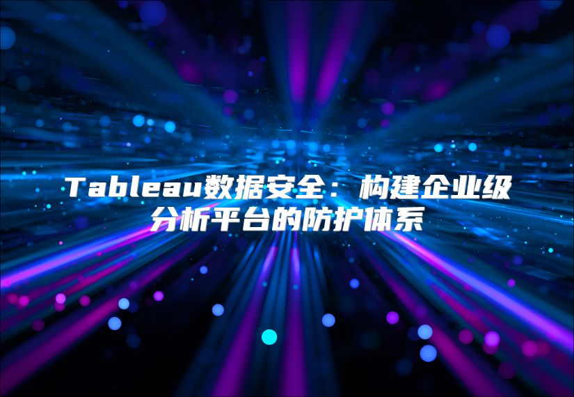 Tableau数据安全：构建企业级分析平台的防护体系