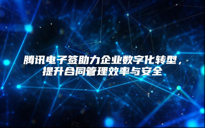 腾讯电子签助力企业数字化转型，提升合同管理效率与安全