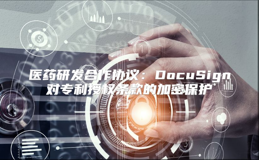医药研发合作协议：DocuSign对专利授权条款的加密?；? class=