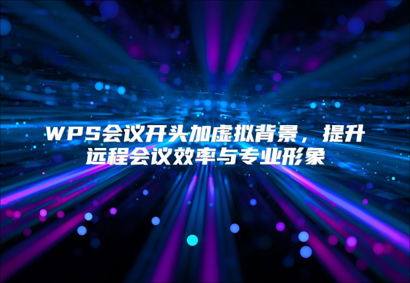 WPS会议开头加虚拟背景，提升远程会议效率与专业形象
