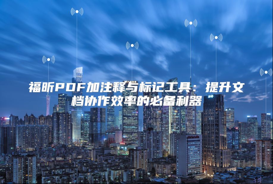 福昕PDF加注释与标记工具：提升文档协作效率的必备利器