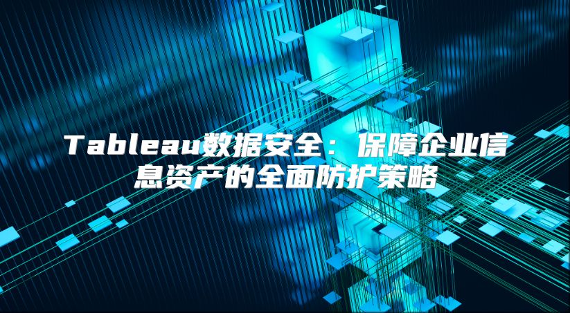 Tableau数据安全：保障企业信息资产的全面防护策略