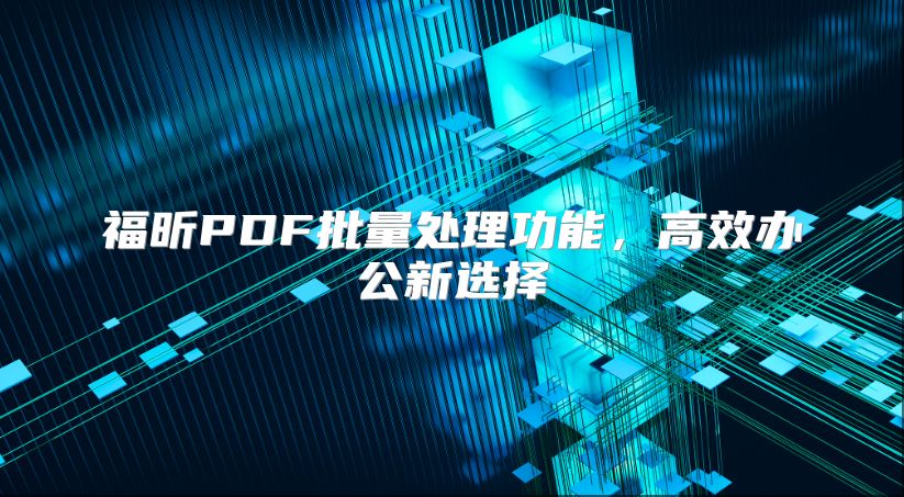 福昕PDF批量处理功能，高效办公新选择