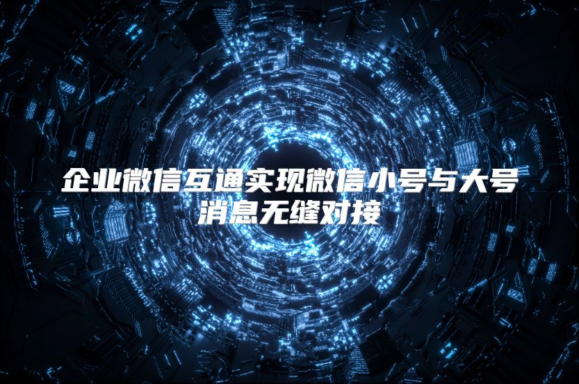 企业微信互通实现微信小号与大号消息无缝对接