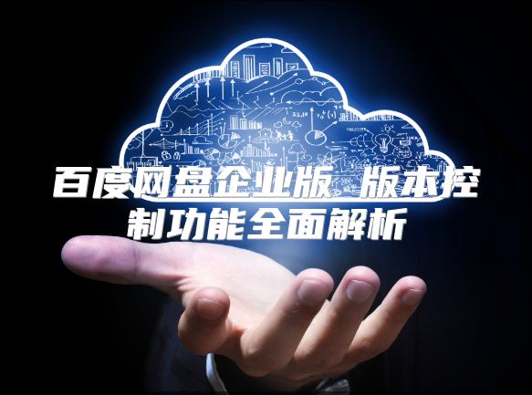 百度网盘企业版 版本控制功能全面解析