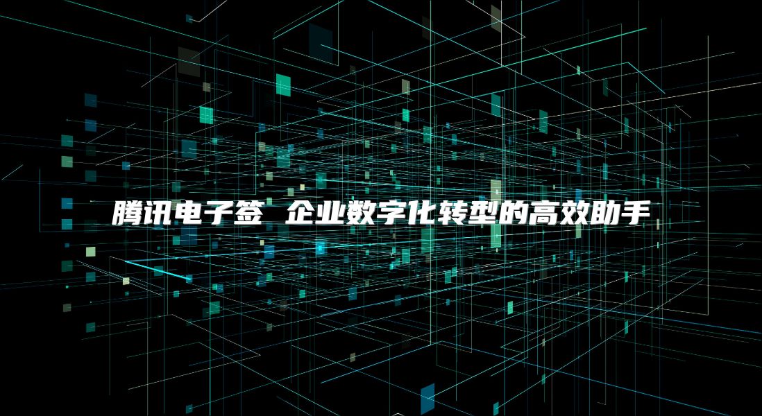 腾讯电子签 企业数字化转型的高效助手