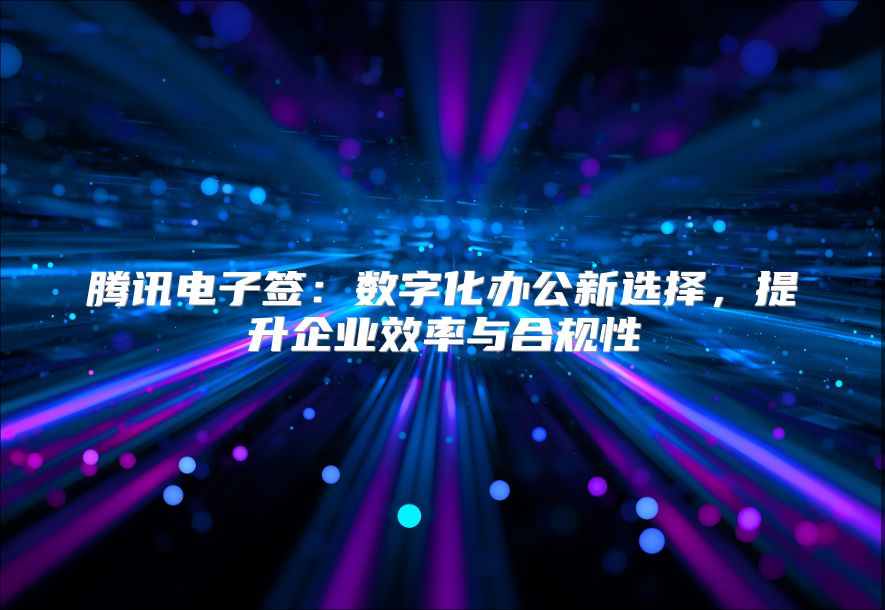 腾讯电子签：数字化办公新选择，提升企业效率与合规性