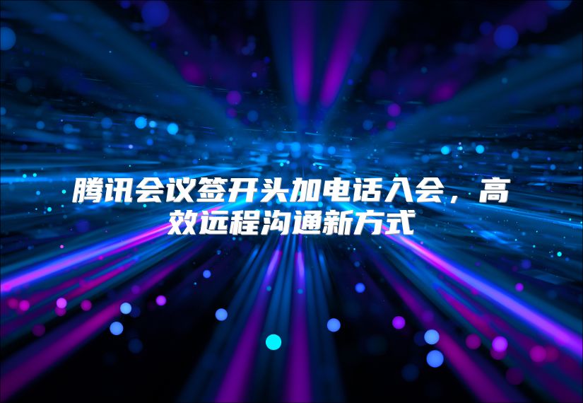 腾讯会议签开头加电话入会，高效远程沟通新方式
