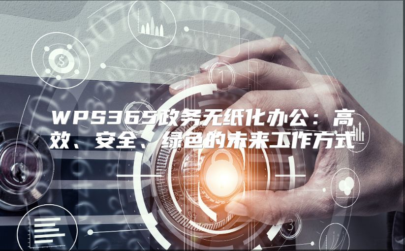 WPS365政务无纸化办公：高效、安全、绿色的未来工作方式