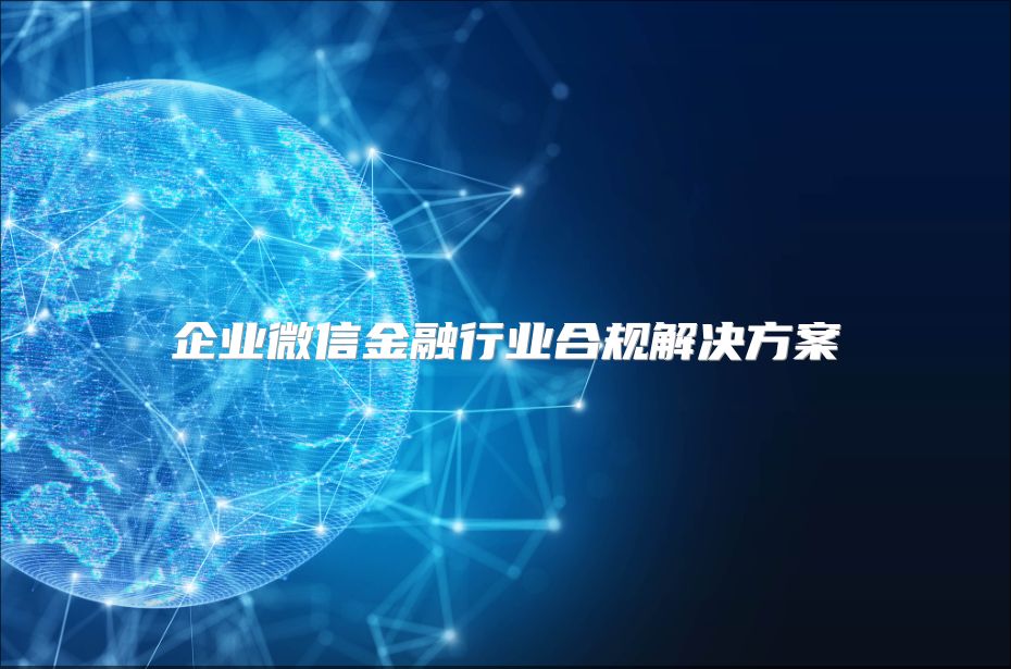 企业微信金融行业合规解决方案