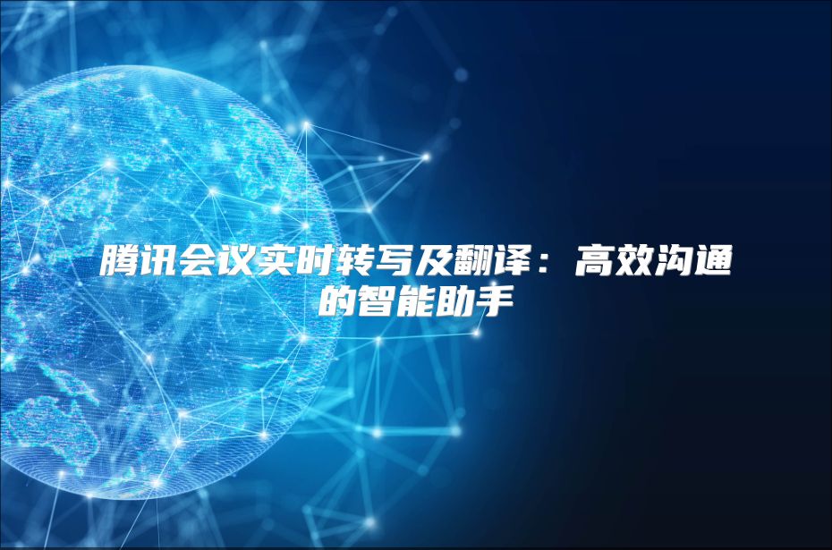 腾讯会议实时转写及翻译：高效沟通的智能助手