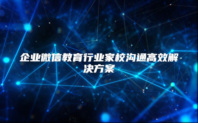 企业微信教育行业家校沟通高效解决方案