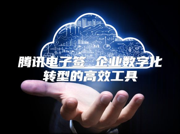 腾讯电子签 企业数字化转型的高效工具