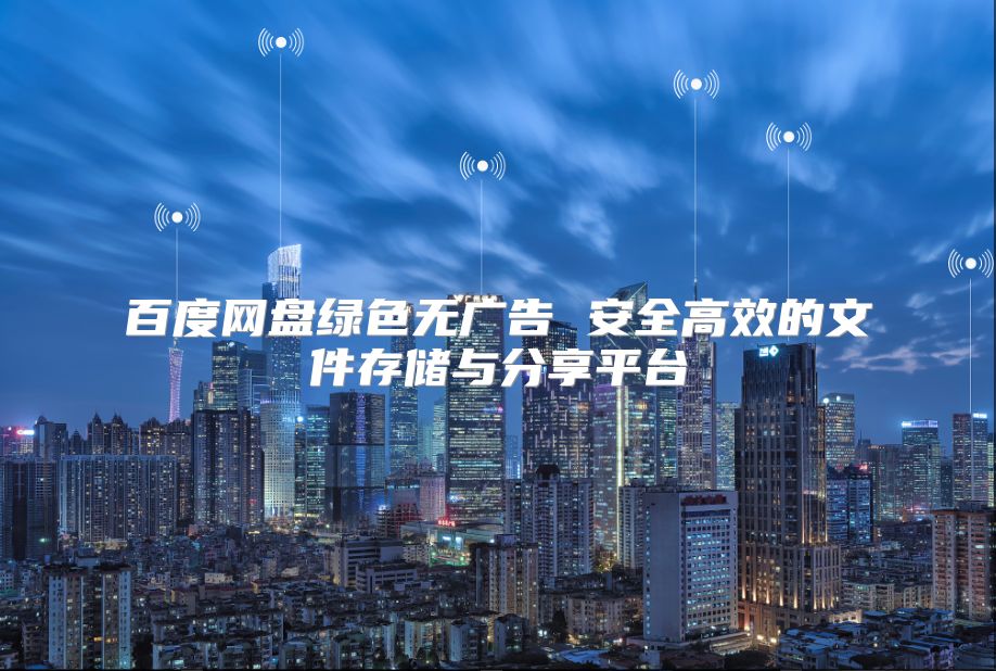 百度网盘绿色无广告 安全高效的文件存储与分享平台