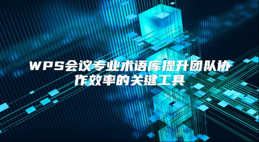 WPS会议专业术语库提升团队协作效率的关键工具