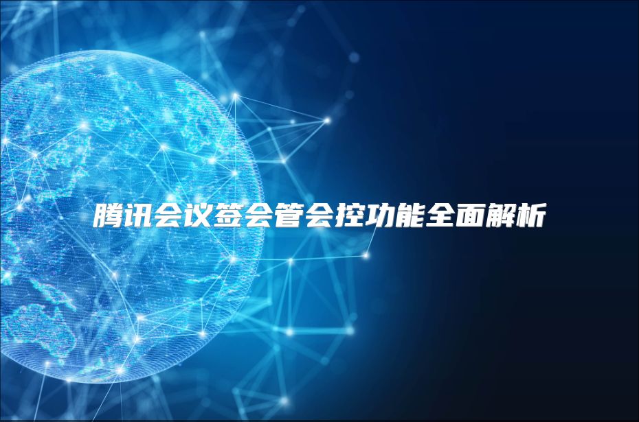 腾讯会议签会管会控功能全面解析