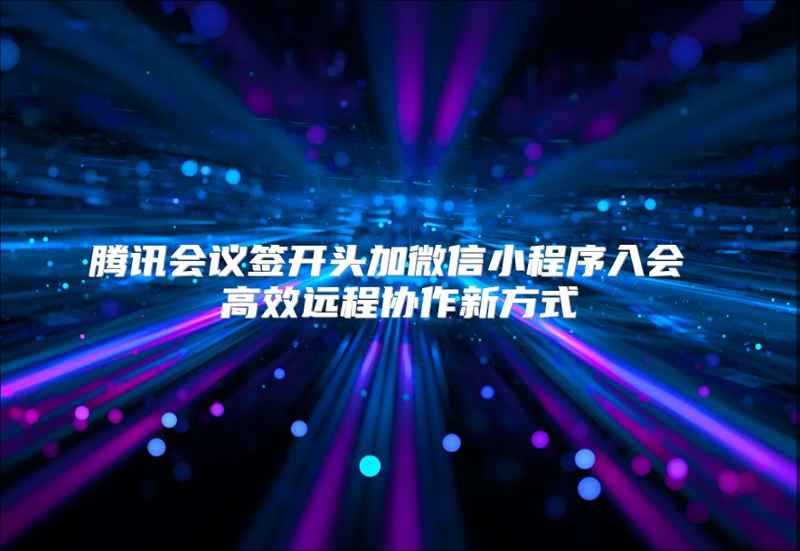 腾讯会议签开头加微信小程序入会 高效远程协作新方式