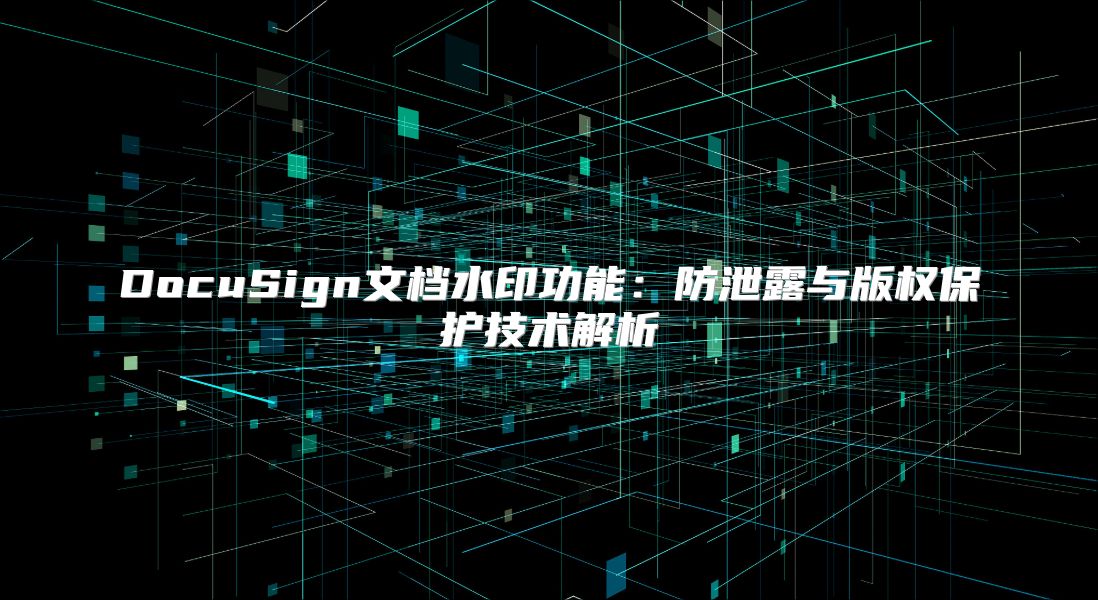 DocuSign文档水印功能：防泄露与版权?；ぜ际踅馕? class=
