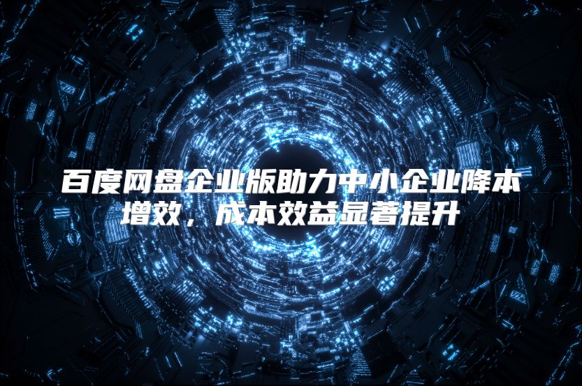 百度网盘企业版助力中小企业降本增效，成本效益显著提升