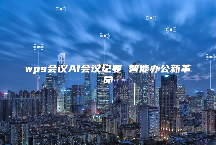 wps会议AI会议纪要 智能办公新革命