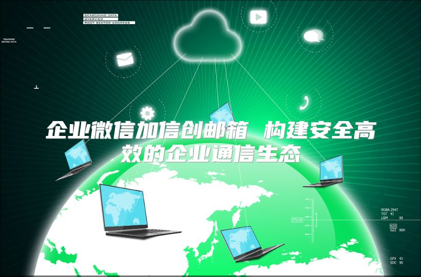 企业微信加信创邮箱 构建安全高效的企业通信生态
