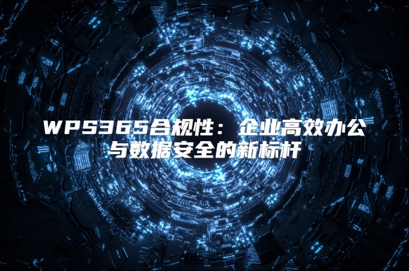 WPS365合规性：企业高效办公与数据安全的新标杆