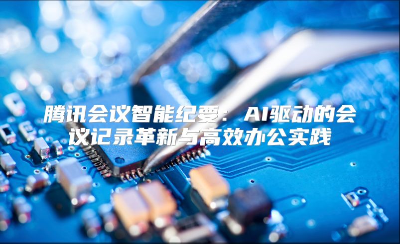 腾讯会议智能纪要：AI驱动的会议记录革新与高效办公实践