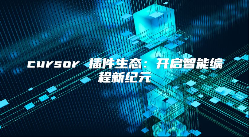 cursor 插件生态：开启智能编程新纪元
