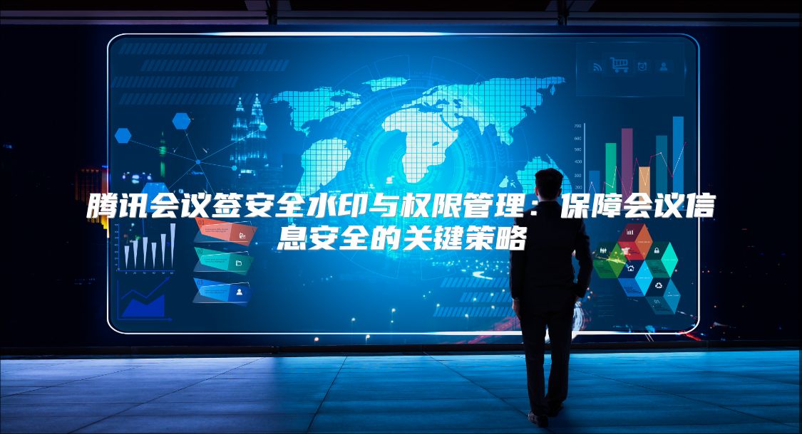 腾讯会议签安全水印与权限管理：保障会议信息安全的关键策略