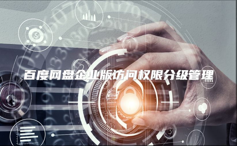 百度网盘企业版访问权限分级管理