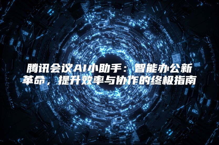 腾讯会议AI小助手：智能办公新革命，提升效率与协作的终极指南
