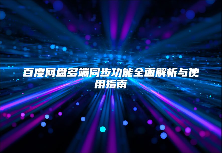 百度网盘多端同步功能全面解析与使用指南