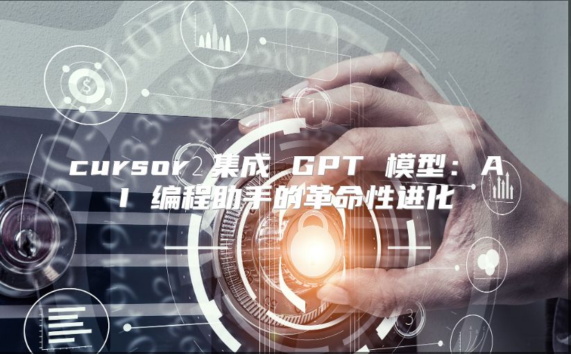 cursor 集成 GPT 模型：AI 编程助手的革命性进化