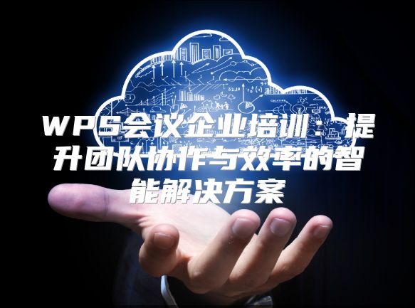 WPS会议企业培训：提升团队协作与效率的智能解决方案