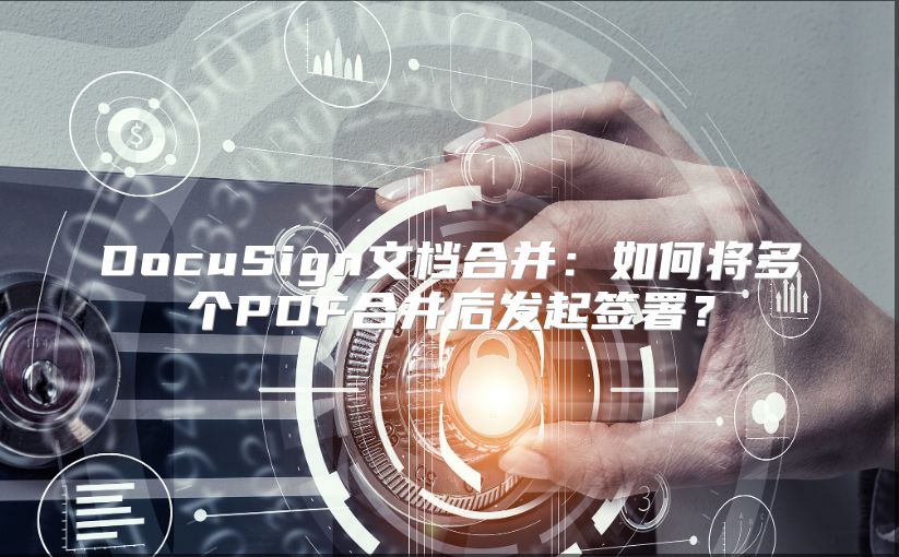 DocuSign文档合并：如何将多个PDF合并后发起签署？