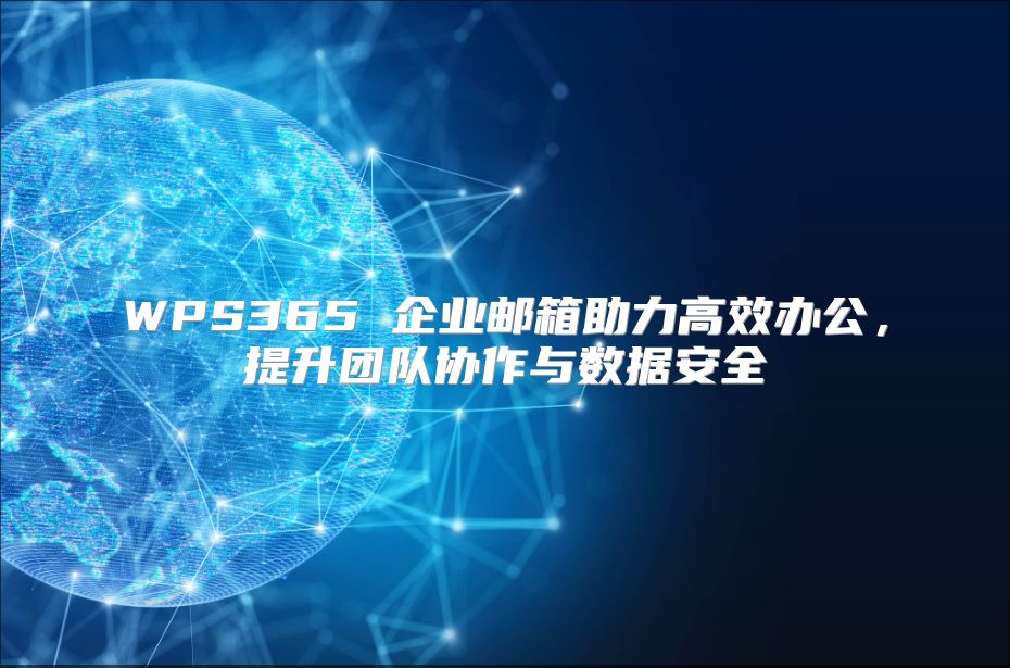 WPS365 企业邮箱助力高效办公，提升团队协作与数据安全