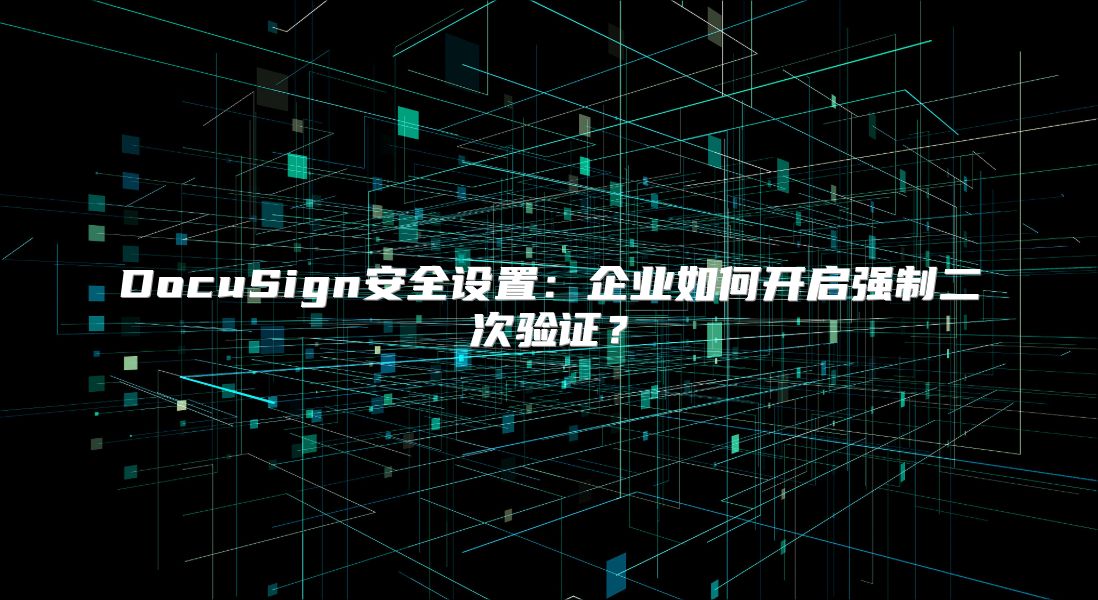 DocuSign安全设置：企业如何开启强制二次验证？