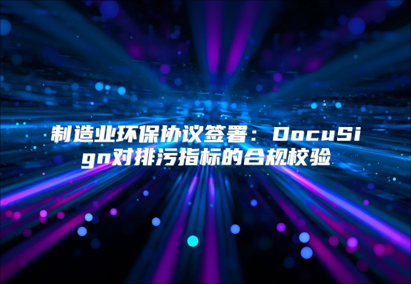制造业环保协议签署：DocuSign对排污指标的合规校验