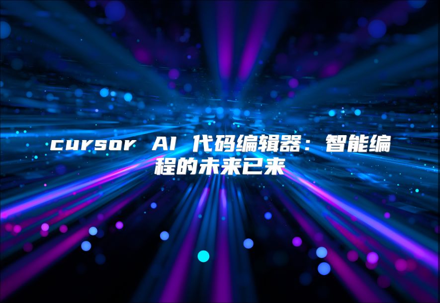 cursor AI 代码编辑器：智能编程的未来已来