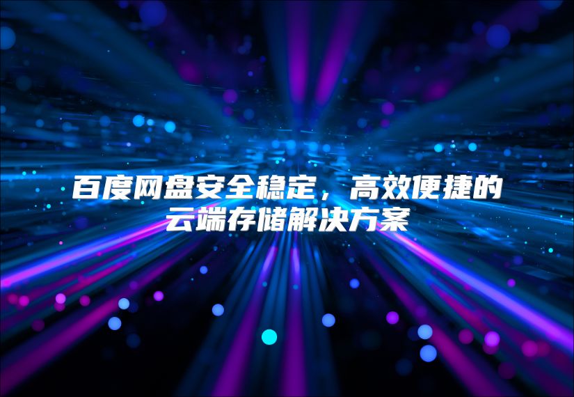 百度网盘安全稳定，高效便捷的云端存储解决方案