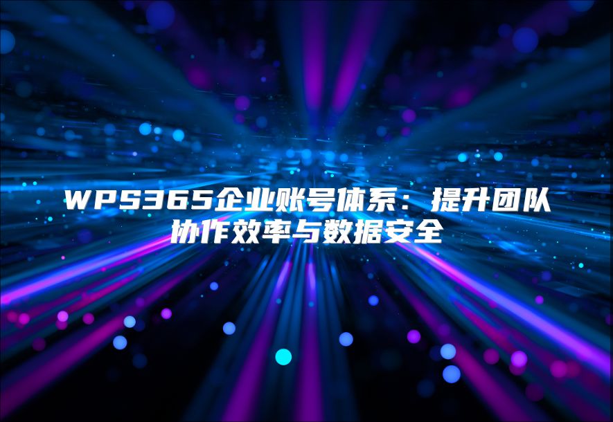 WPS365企业账号体系：提升团队协作效率与数据安全
