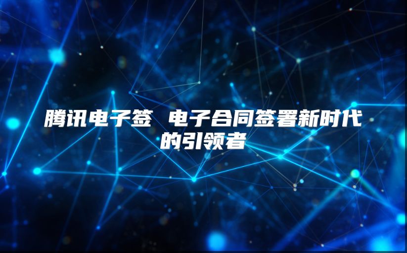 腾讯电子签 电子合同签署新时代的引领者