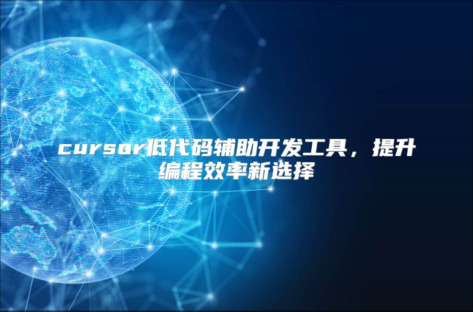 cursor低代码辅助开发工具，提升编程效率新选择
