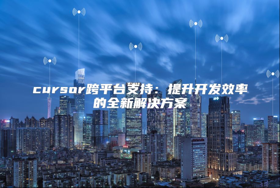 cursor跨平台支持：提升开发效率的全新解决方案